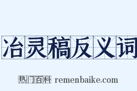 冶灵稿反义词是什么意思的图片